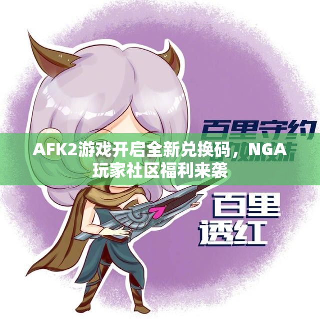 AFK2游戏开启全新兑换码，NGA玩家社区福利来袭