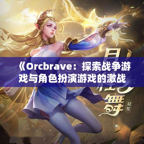 《Orcbrave：探索战争游戏与角色扮演游戏的激战世界》