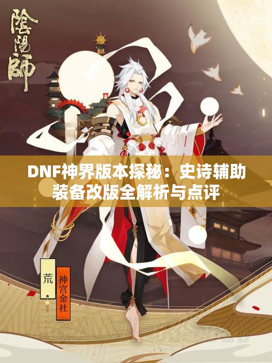 DNF神界版本探秘：史诗辅助装备改版全解析与点评