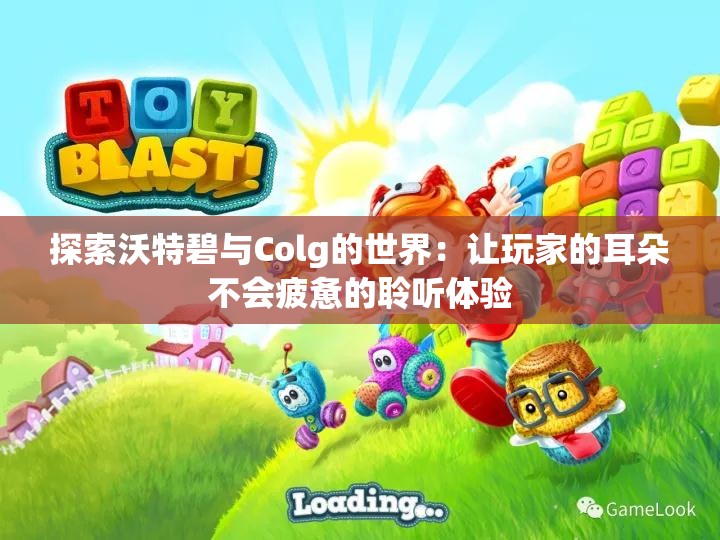 探索沃特碧与Colg的世界：让玩家的耳朵不会疲惫的聆听体验