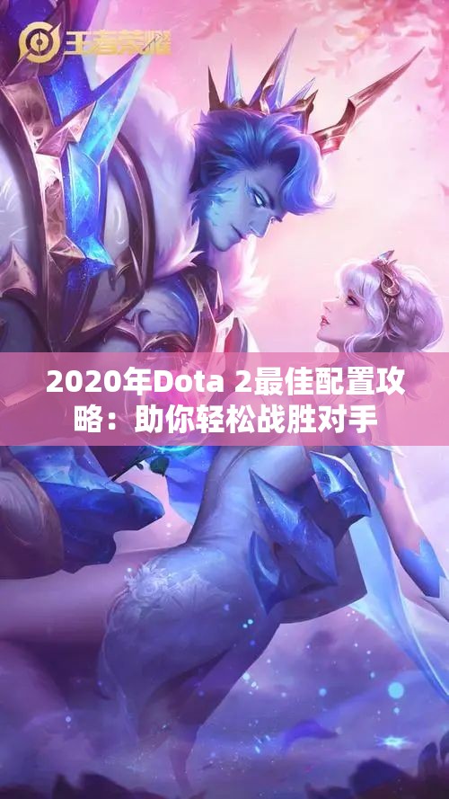 2020年Dota 2最佳配置攻略：助你轻松战胜对手