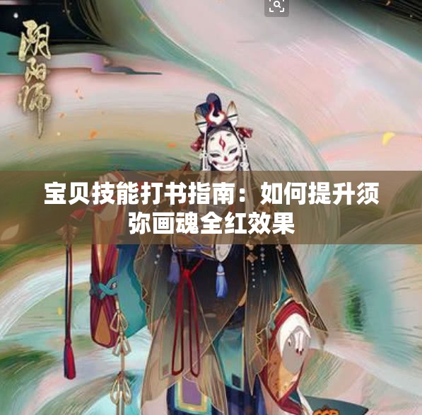 宝贝技能打书指南：如何提升须弥画魂全红效果