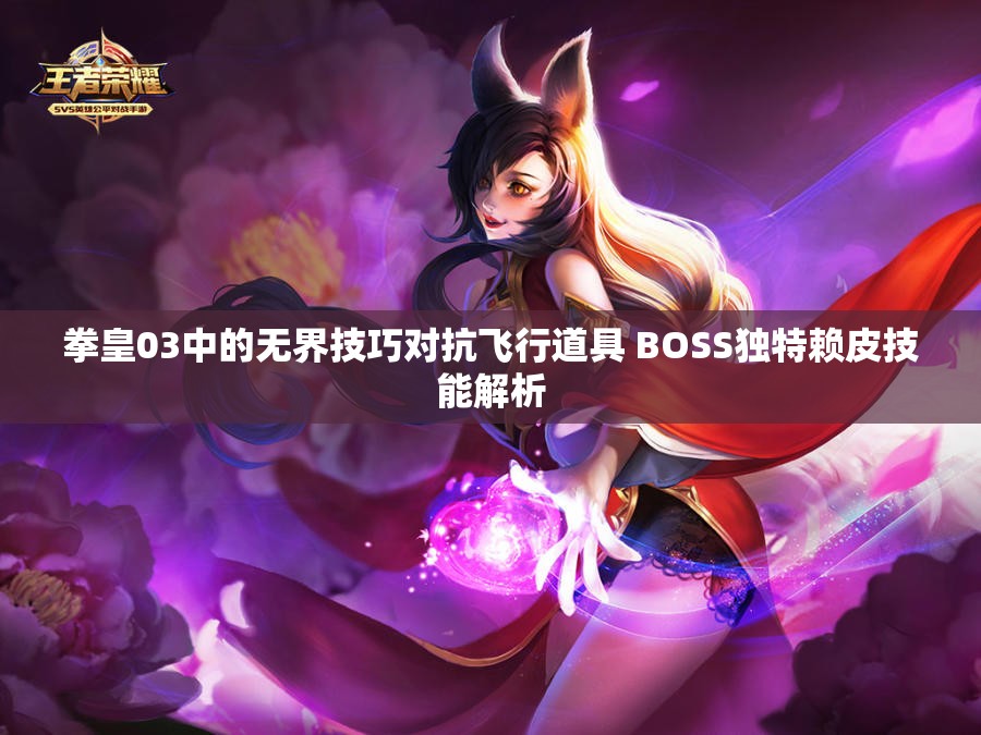 拳皇03中的无界技巧对抗飞行道具 BOSS独特赖皮技能解析