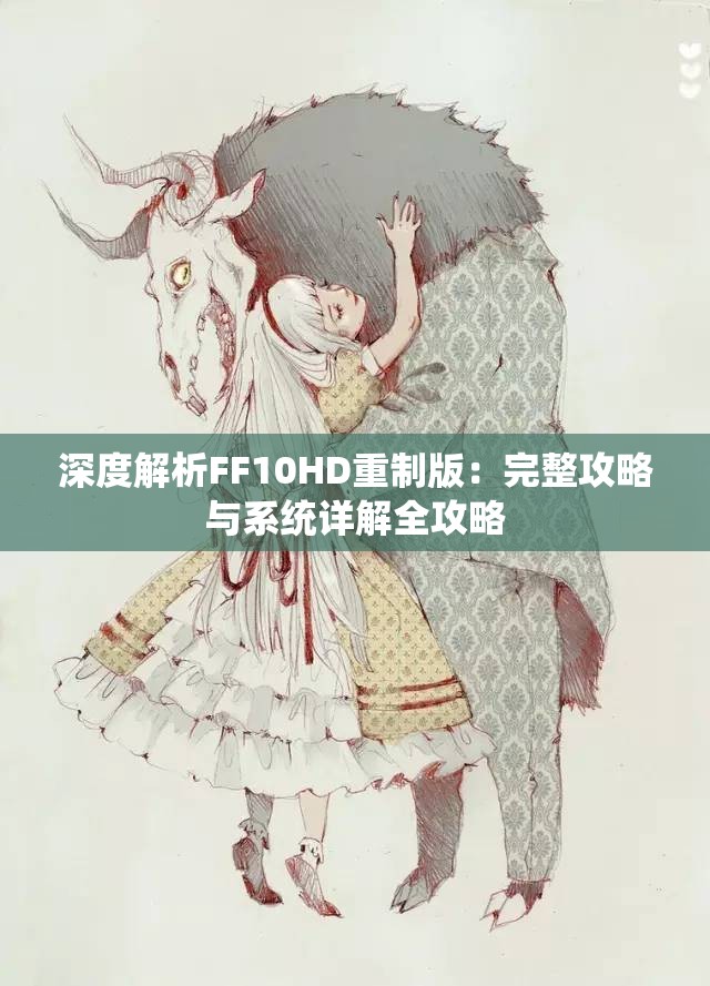 深度解析FF10HD重制版：完整攻略与系统详解全攻略