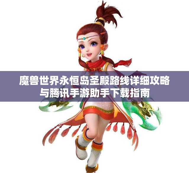 魔兽世界永恒岛圣殿路线详细攻略与腾讯手游助手下载指南