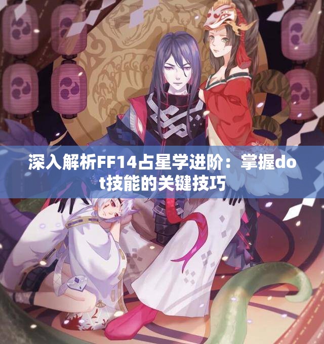 深入解析FF14占星学进阶：掌握dot技能的关键技巧