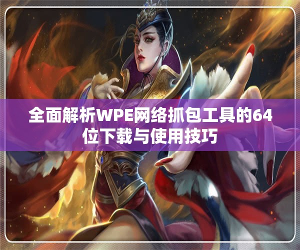 全面解析WPE网络抓包工具的64位下载与使用技巧