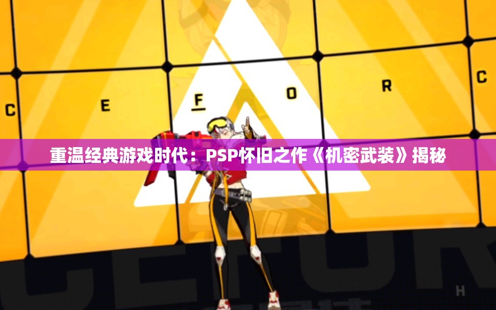 重温经典游戏时代：PSP怀旧之作《机密武装》揭秘