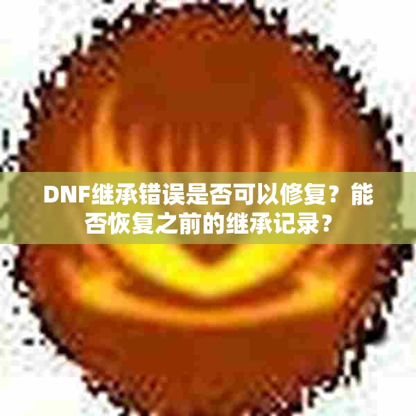 DNF继承错误是否可以修复？能否恢复之前的继承记录？