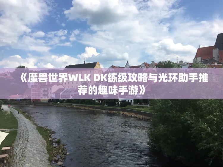 《魔兽世界WLK DK练级攻略与光环助手推荐的趣味手游》