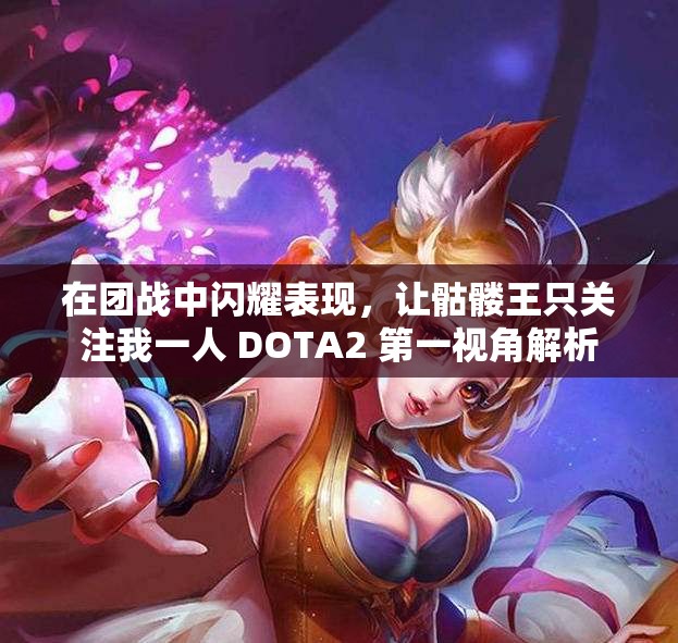 在团战中闪耀表现，让骷髅王只关注我一人 DOTA2 第一视角解析