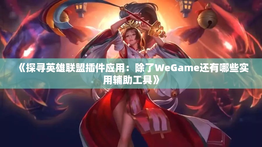 《探寻英雄联盟插件应用：除了WeGame还有哪些实用辅助工具》