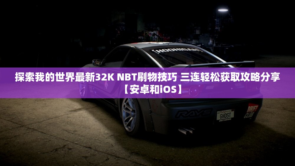 探索我的世界最新32K NBT刷物技巧 三连轻松获取攻略分享【安卓和iOS】