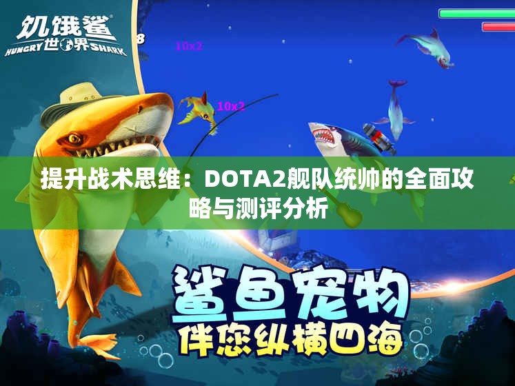 提升战术思维：DOTA2舰队统帅的全面攻略与测评分析