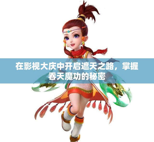 在影视大庆中开启遮天之路，掌握吞天魔功的秘密