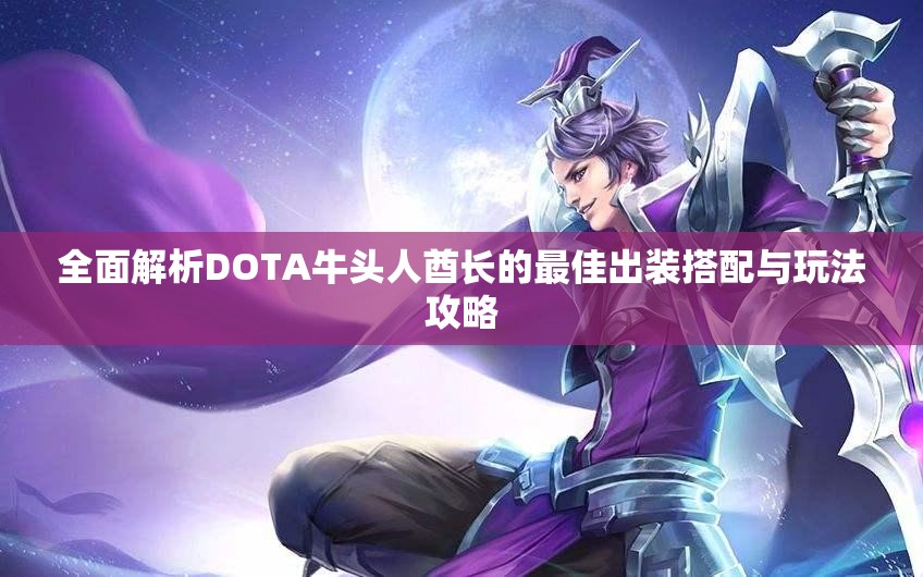 全面解析DOTA牛头人酋长的最佳出装搭配与玩法攻略