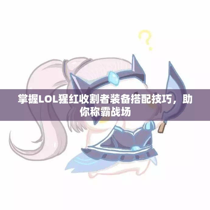 掌握LOL猩红收割者装备搭配技巧，助你称霸战场