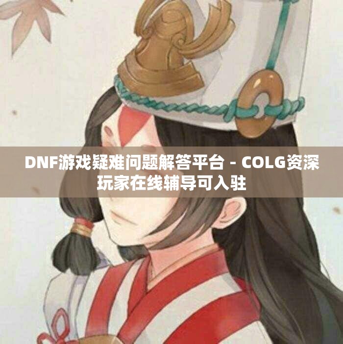 DNF游戏疑难问题解答平台 - COLG资深玩家在线辅导可入驻