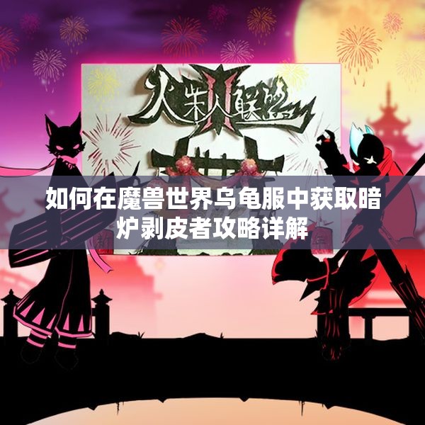 如何在魔兽世界乌龟服中获取暗炉剥皮者攻略详解