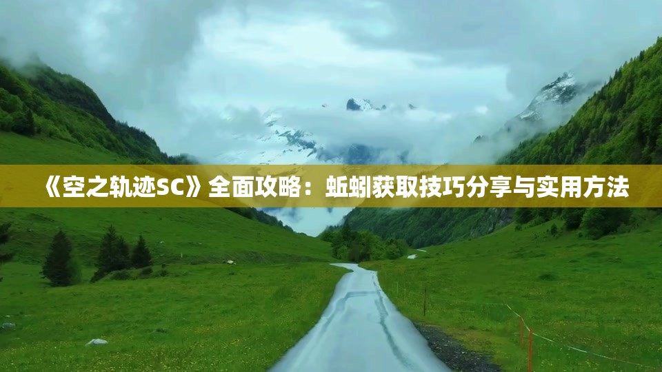 《空之轨迹SC》全面攻略：蚯蚓获取技巧分享与实用方法