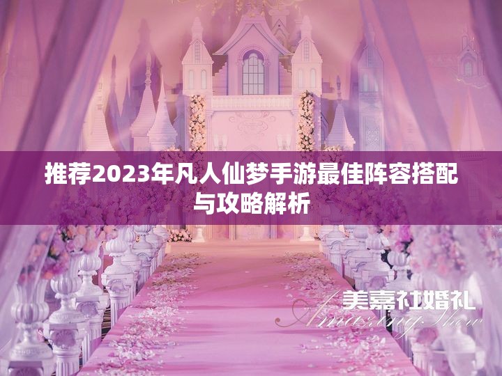 推荐2023年凡人仙梦手游最佳阵容搭配与攻略解析