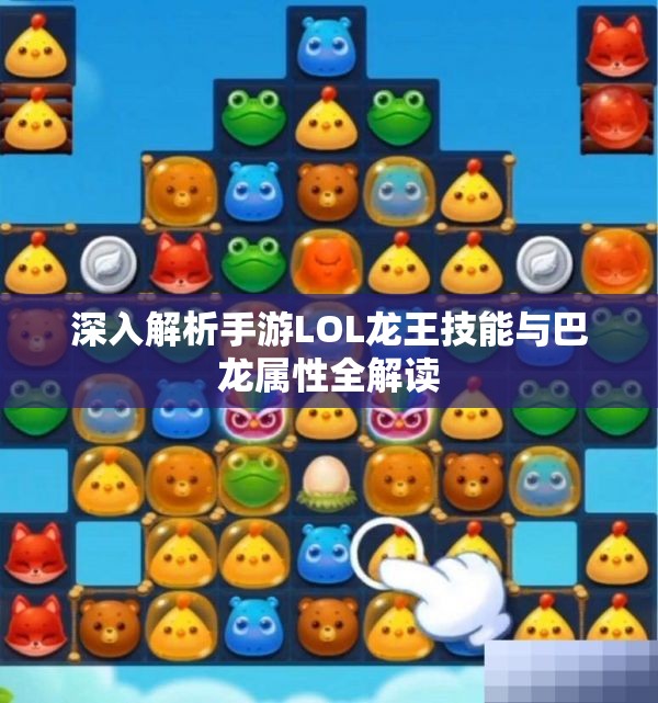 深入解析手游LOL龙王技能与巴龙属性全解读