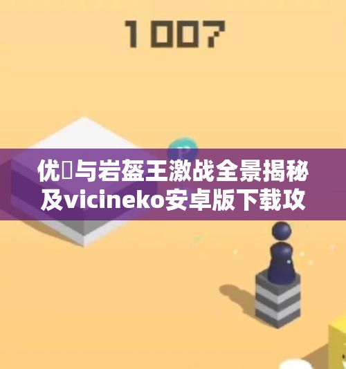 优菈与岩盔王激战全景揭秘及vicineko安卓版下载攻略