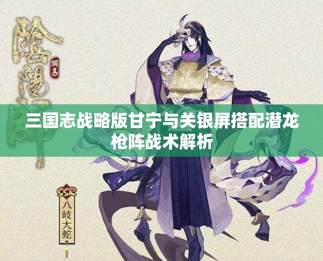 三国志战略版甘宁与关银屏搭配潜龙枪阵战术解析