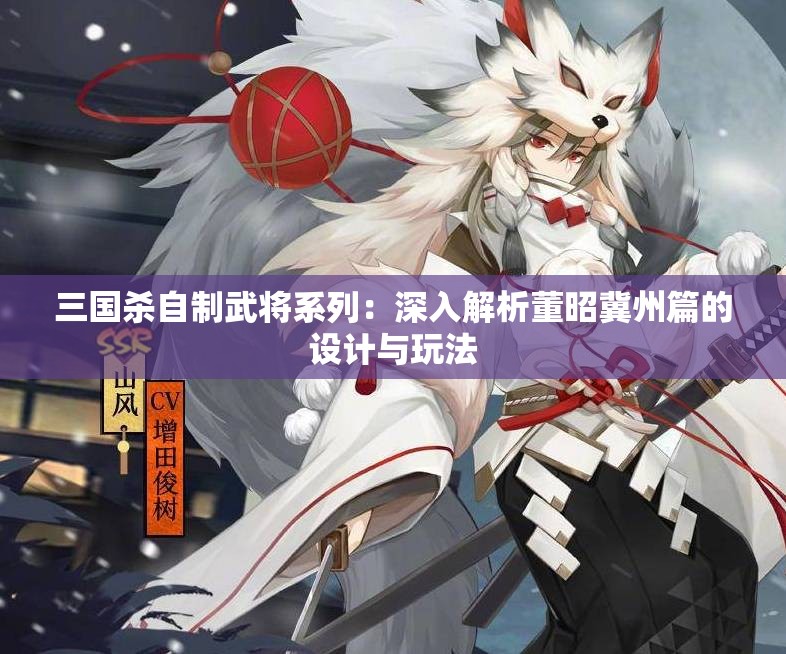 三国杀自制武将系列：深入解析董昭冀州篇的设计与玩法