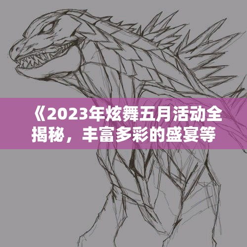 《2023年炫舞五月活动全揭秘，丰富多彩的盛宴等你来体验》