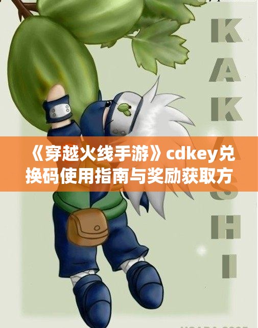 《穿越火线手游》cdkey兑换码使用指南与奖励获取方法介绍