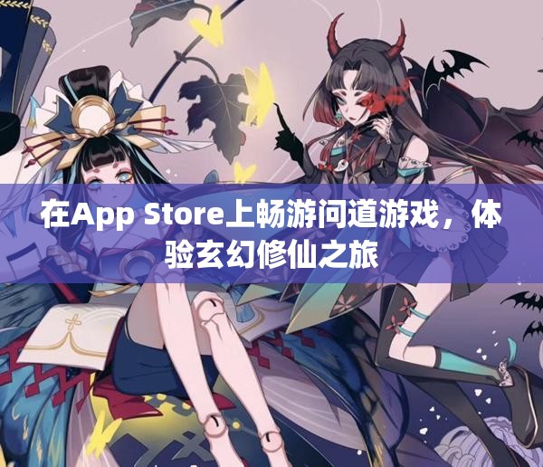 在App Store上畅游问道游戏，体验玄幻修仙之旅