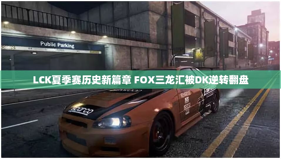 LCK夏季赛历史新篇章 FOX三龙汇被DK逆转翻盘