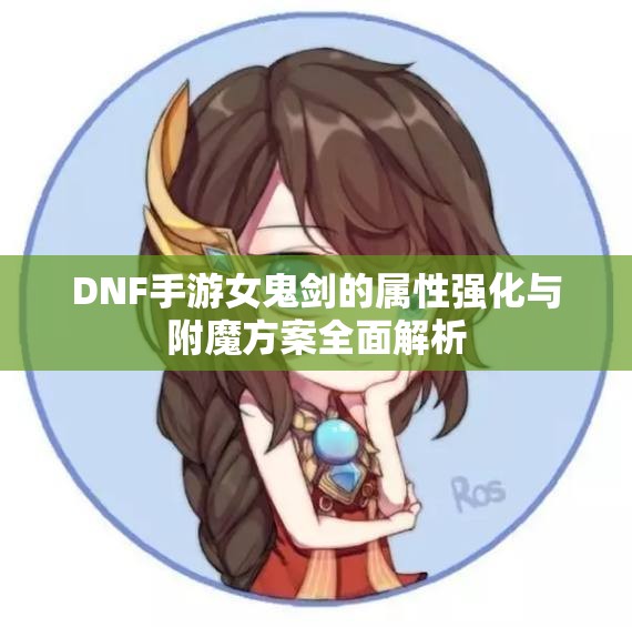 DNF手游女鬼剑的属性强化与附魔方案全面解析