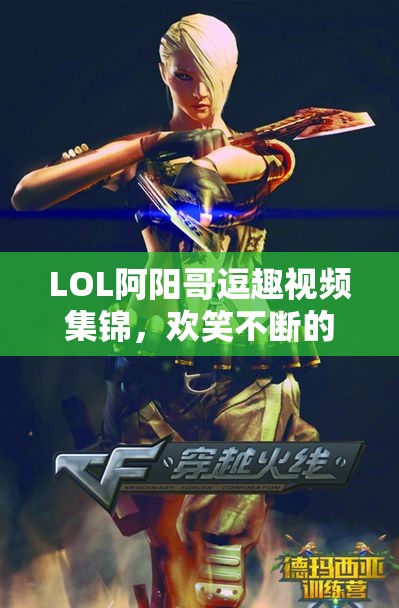 LOL阿阳哥逗趣视频集锦，欢笑不断的搞笑王子带你一起放松心情