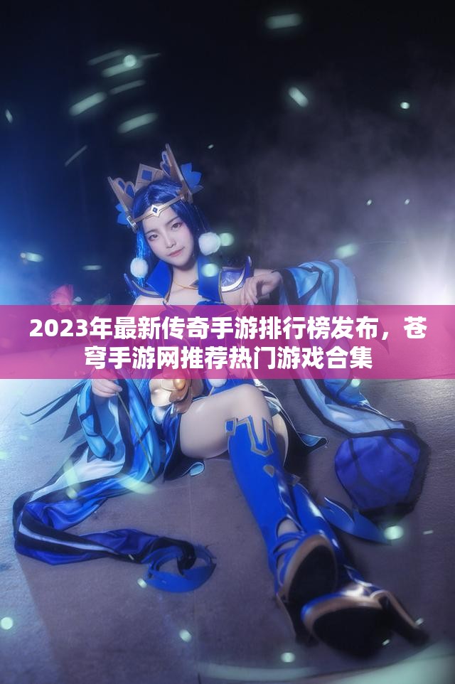 2023年最新传奇手游排行榜发布，苍穹手游网推荐热门游戏合集