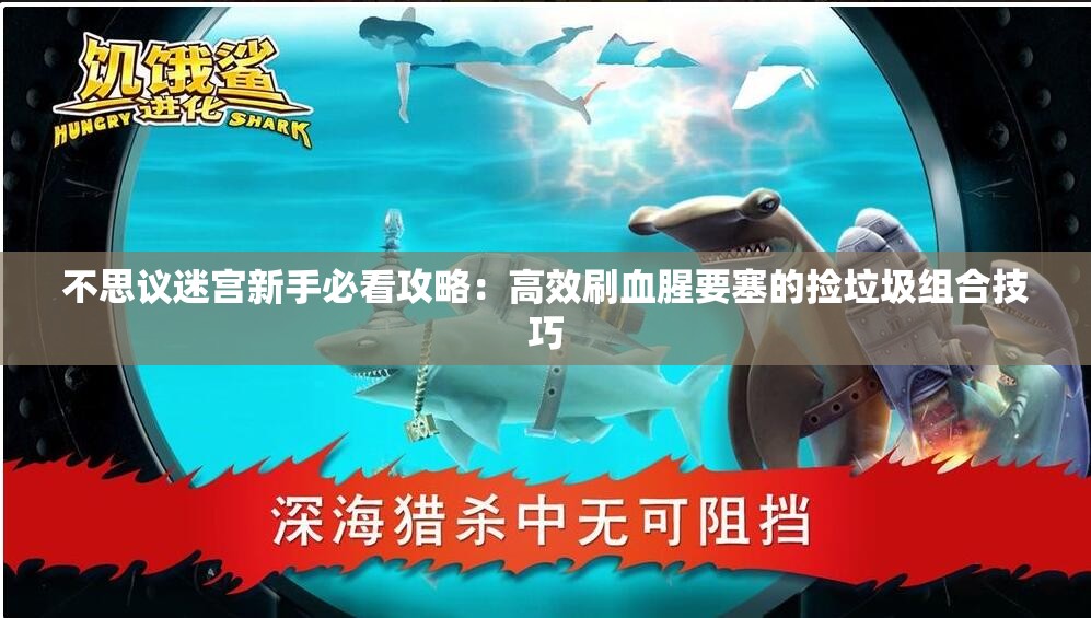 不思议迷宫新手必看攻略：高效刷血腥要塞的捡垃圾组合技巧