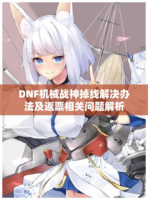 DNF机械战神掉线解决办法及返票相关问题解析