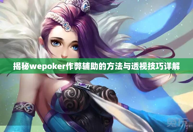 揭秘wepoker作弊辅助的方法与透视技巧详解