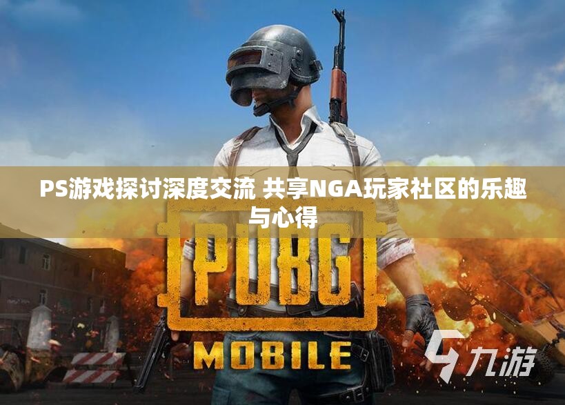 PS游戏探讨深度交流 共享NGA玩家社区的乐趣与心得