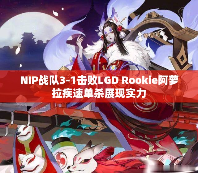 NIP战队3-1击败LGD Rookie阿萝拉疾速单杀展现实力