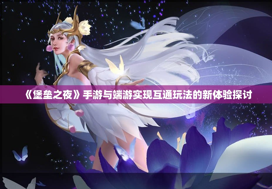 《堡垒之夜》手游与端游实现互通玩法的新体验探讨