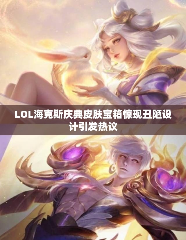 LOL海克斯庆典皮肤宝箱惊现丑陋设计引发热议