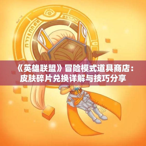 《英雄联盟》冒险模式道具商店：皮肤碎片兑换详解与技巧分享