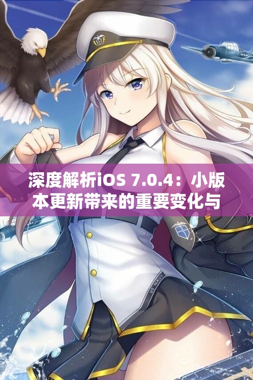 深度解析iOS 7.0.4：小版本更新带来的重要变化与用户体验提升