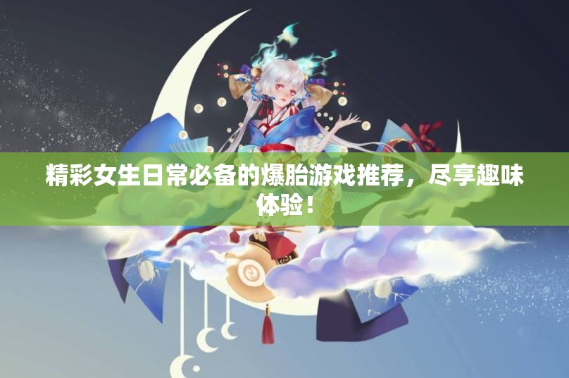 精彩女生日常必备的爆胎游戏推荐，尽享趣味体验！