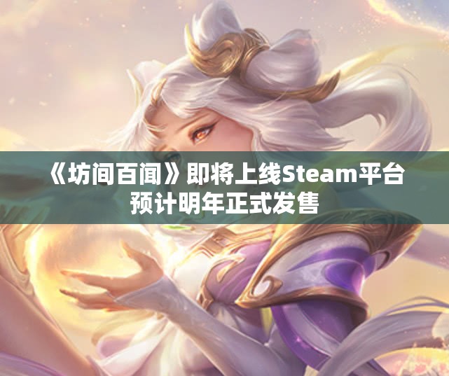 《坊间百闻》即将上线Steam平台 预计明年正式发售