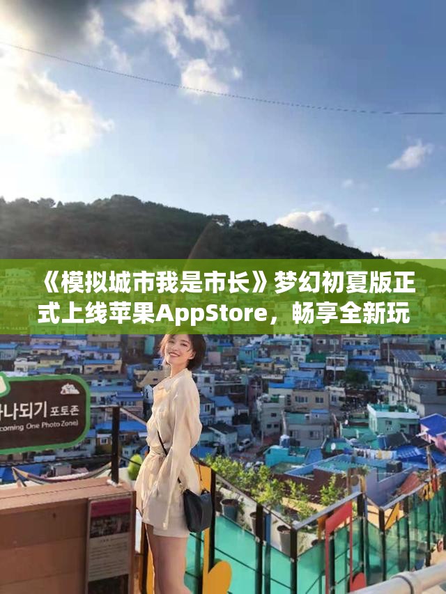 《模拟城市我是市长》梦幻初夏版正式上线苹果AppStore，畅享全新玩法