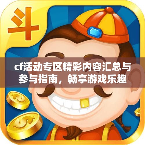 cf活动专区精彩内容汇总与参与指南，畅享游戏乐趣