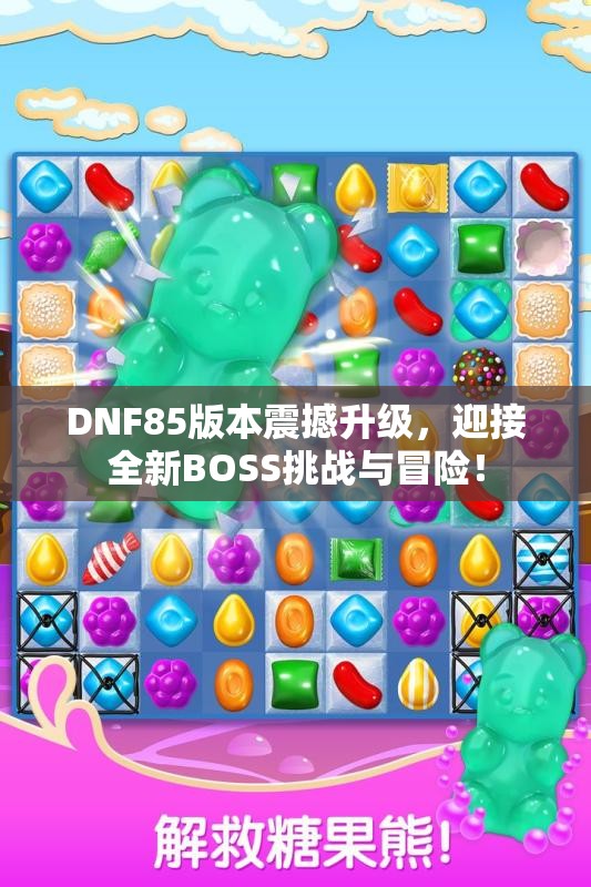 DNF85版本震撼升级，迎接全新BOSS挑战与冒险！